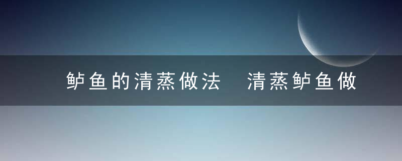 鲈鱼的清蒸做法 清蒸鲈鱼做法详解